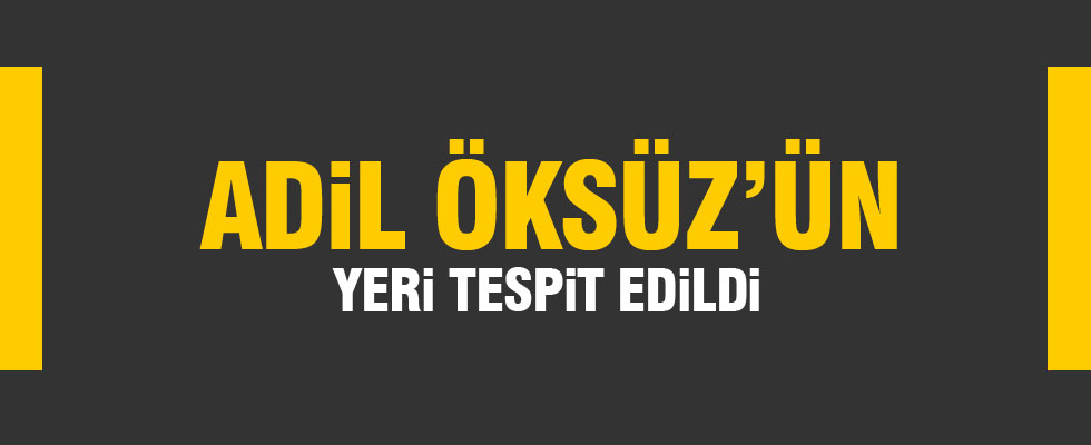 Adil Öksüz'ün yeri tespit edildi