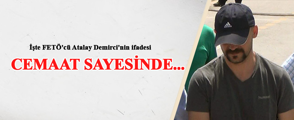 İşte FETÖ'cü Atalay Demirci'nin ifadesi