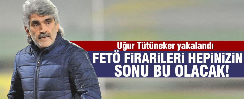 Uğur Tütüneker  yakalandı