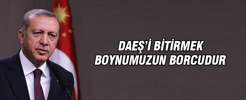 Cumhurbaşkanı Erdoğan: DAEŞ'i bitirmek boynumuzun borcudur