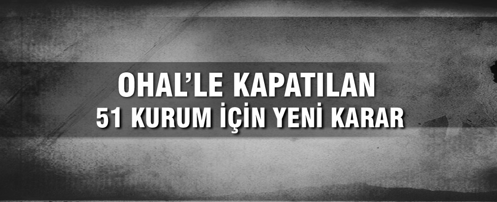 Kapatılan 51 kurum için yeni karar