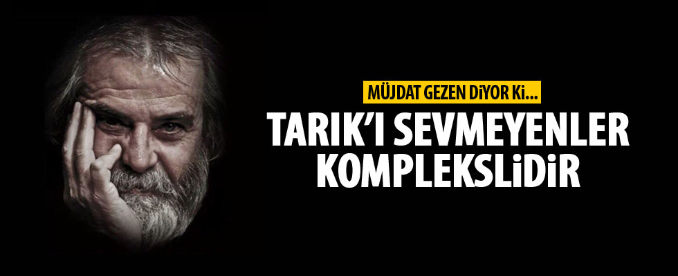Müjdat Gezen: Tarık Akan'ı sevmeyenin çıkarı vardır