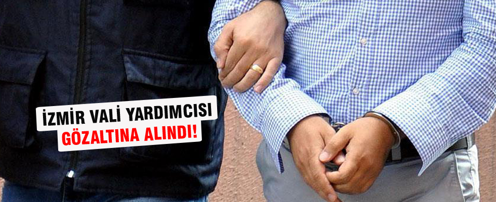 İzmir Vali Yardımcısı gözaltına alındı