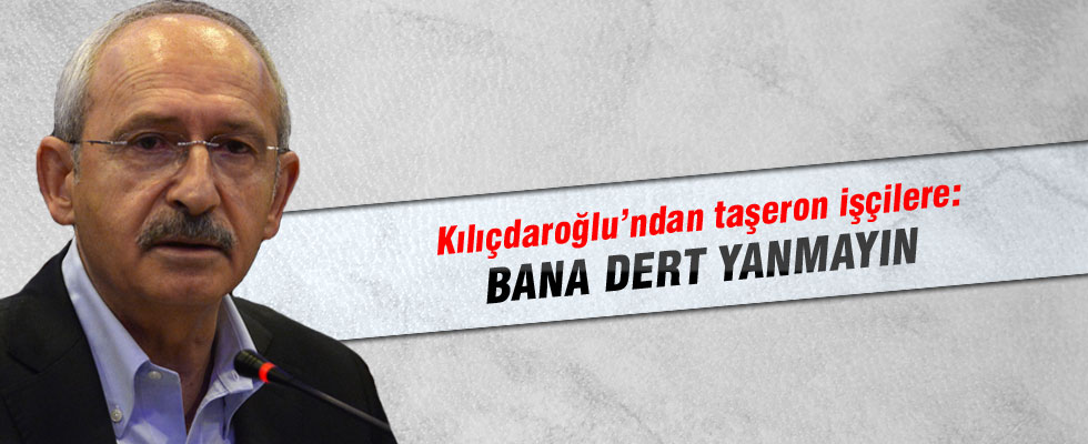 Kılıçdaroğlu'ndan taşeron işçilere: Bana dert yanmayın