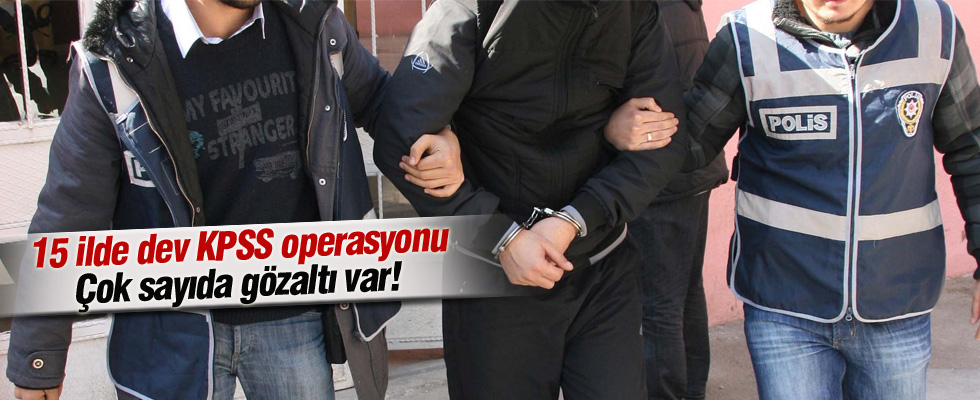15 ilde KPSS operasyonu çok sayıda gözaltı var