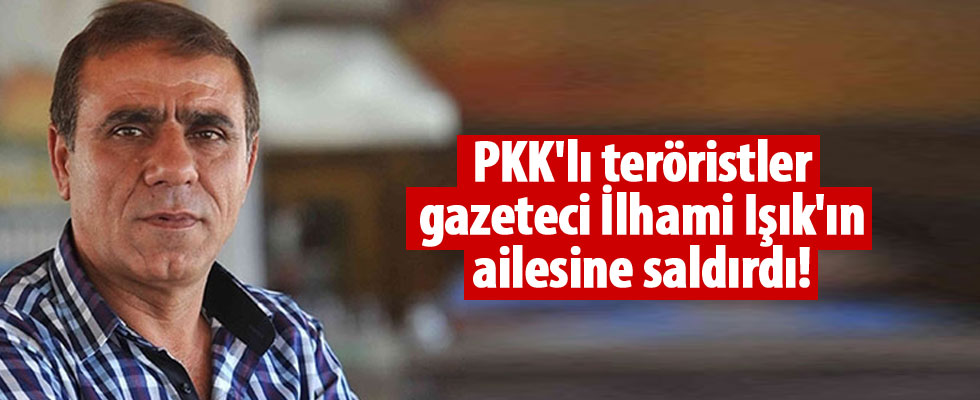 PKK'lı teröristler Star gazetesi yazarı İlhami Işık'ın ailesine saldırdı!