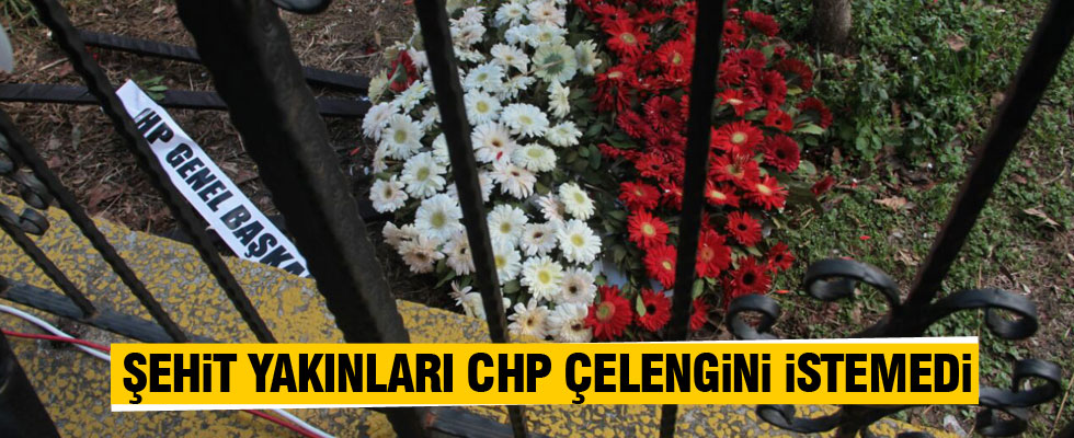 Şehit yakınları CHP çelengini istemedi