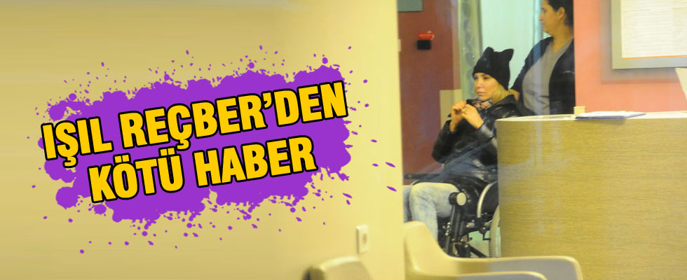 Işıl Reçber hastanelik oldu