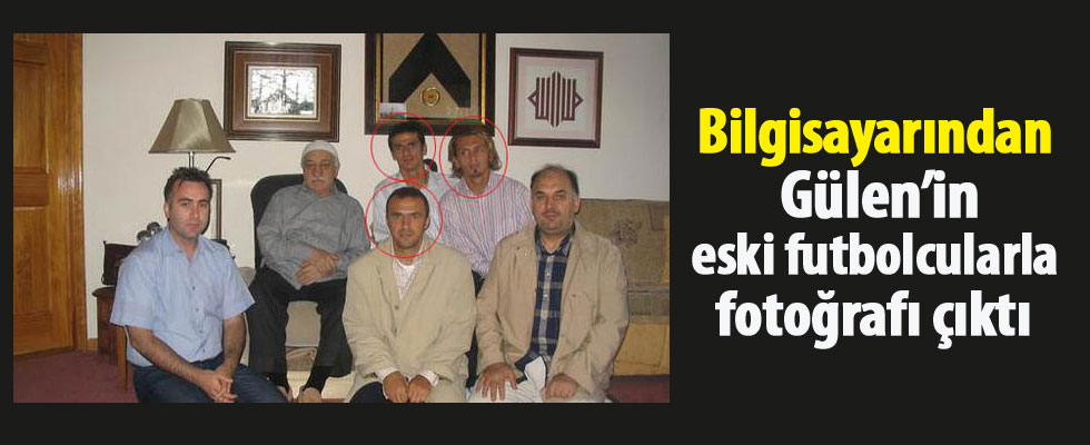 Bilgisayarından Gülen'in eski futbolcularla fotoğrafı çıktı...