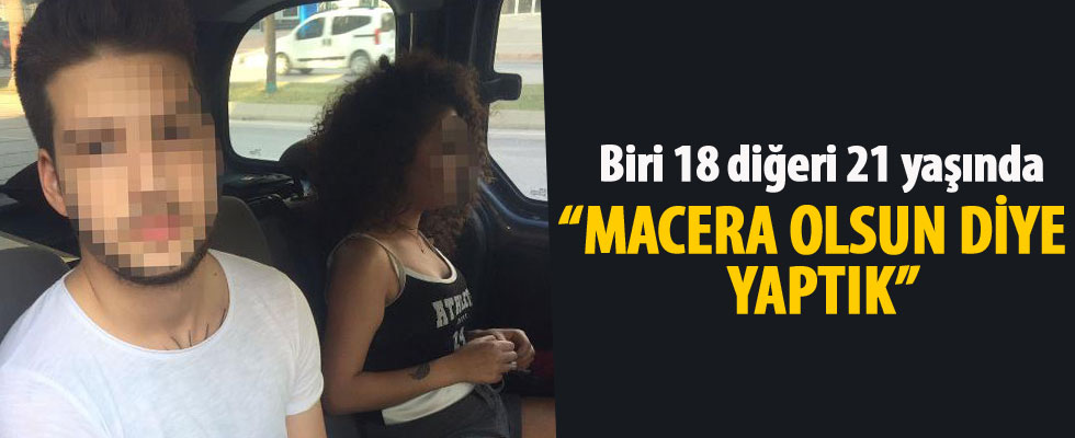 Biri 18 diğeri 21 yaşında! 'Macera olsun diye yaptık'