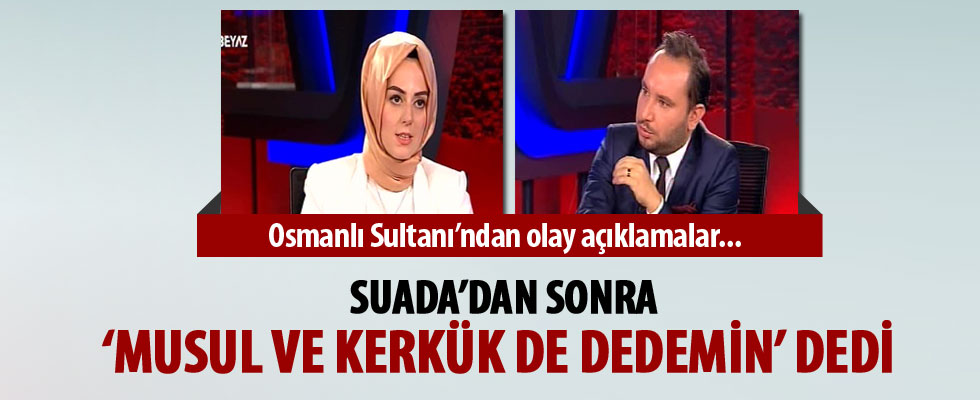 Suada'dan sonra 'Musul ve Kerkük de dedemin' dedi