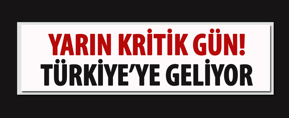 Kritik gün yarın! Türkiye'ye geliyor...