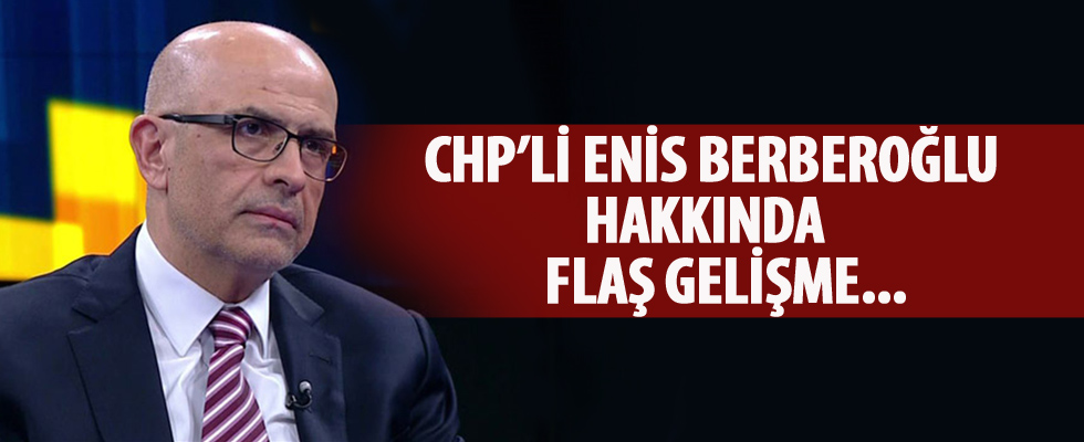 CHP'li Enis Berberoğlu hakkında flaş gelişme