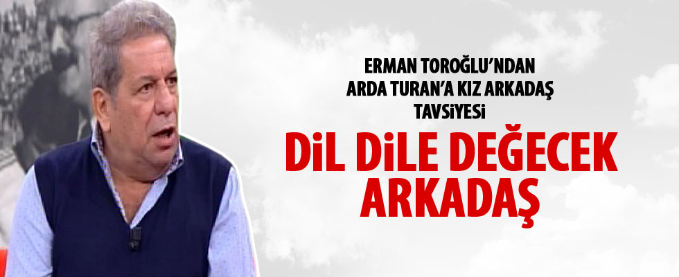 Erman Toroğlu'ndan Arda Turan'a kız arkadaş tavsiyesi