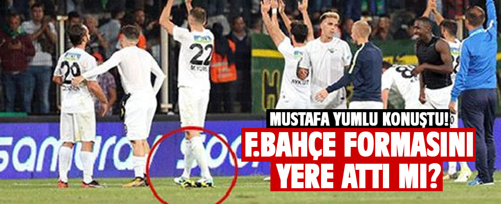 Mustafa Yumlu Fenerbahçe formasını yere attı mı?