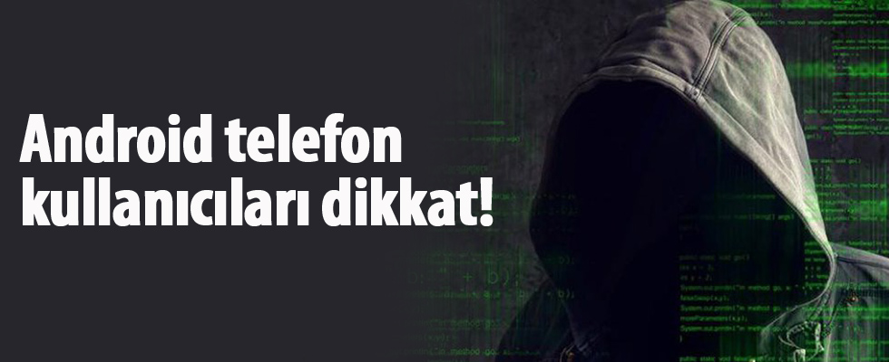 Android telefon kullanıcıları dikkat!