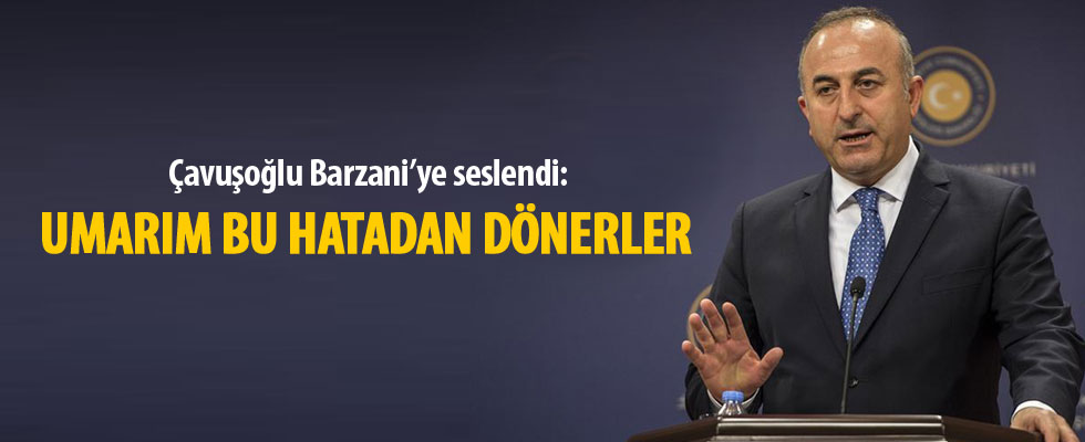 Çavuşoğlu Barzani’ye seslendi: Umarım bu hatadan dönerler