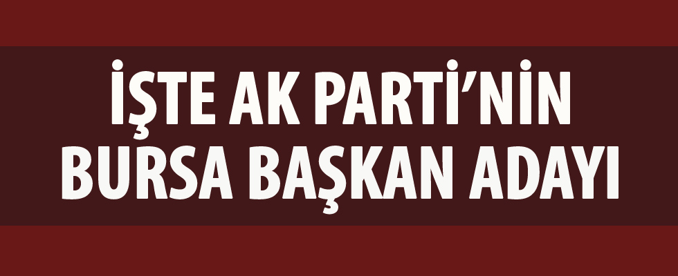 AK Parti Bursa Belediye Başkan adayı belli oldu