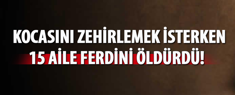 Kocasını zehirlemek isterken 15 aile ferdini öldürdü