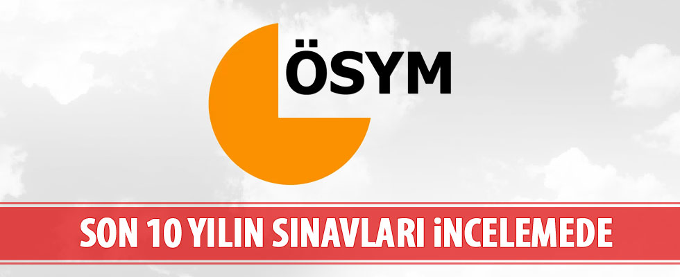 ÖSYM, son 10 yılın tüm sınavlarını incelemeye aldı