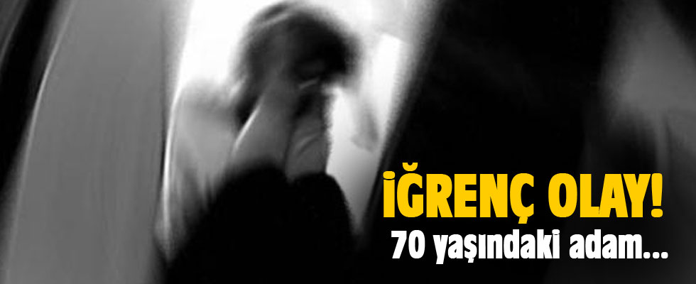 İğrenç olay: 70 yaşındaki adam tutuklandı