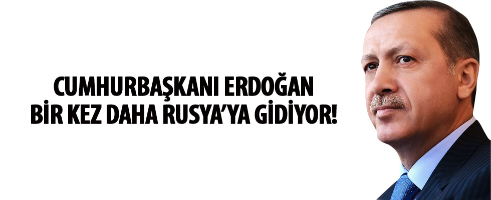 Cumhurbaşkanı Erdoğan Rusya'ya gidiyor