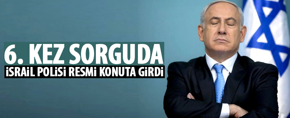 Netanyahu 6. kez sorguya alındı