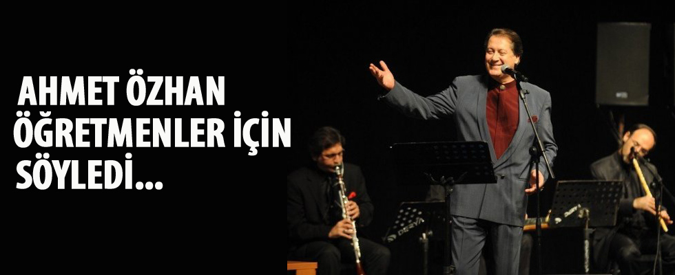 Ahmet Özhan öğretmenler için söyledi