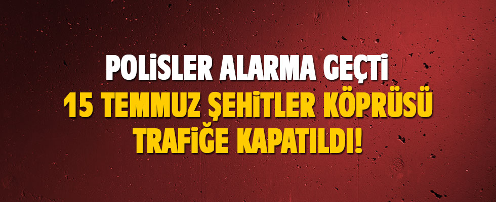 15 Temmuz Şehitler Köprüsü'nde şüpheli paket alarmı