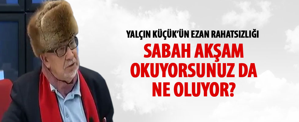 Yalçın Küçük'ten skandal ezan çıkışı