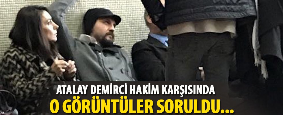 Atalay Demirci'ye o görüntüler soruldu