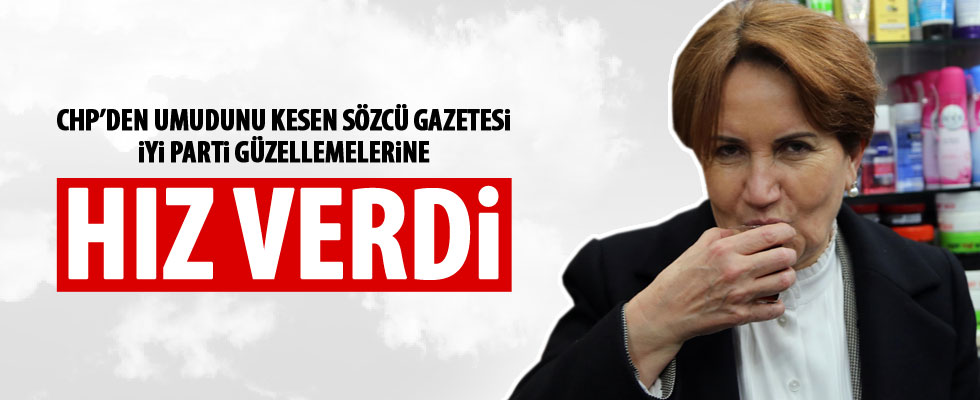 Sözcü gazetesinden İYİ Parti güzellemeleri