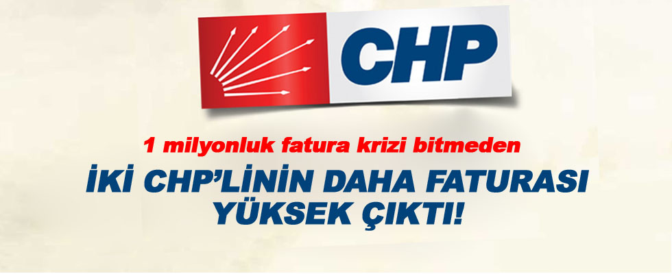 İki CHP'linin daha faturası yüksek çıktı