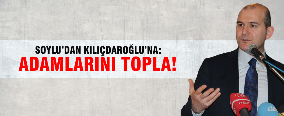 Bakan Soylu Kılıçdaroğlu'na seslendi: Adamlarını derle topla