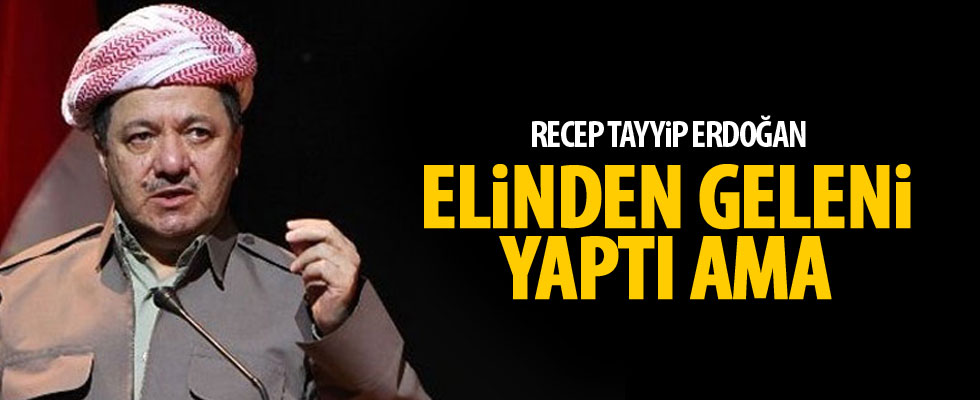 Barzani: Erdoğan elinden geleni yaptı ama...