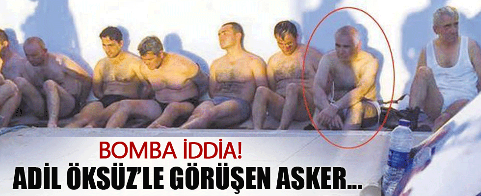 Adil Öksüzle görüşen asker bulundu!