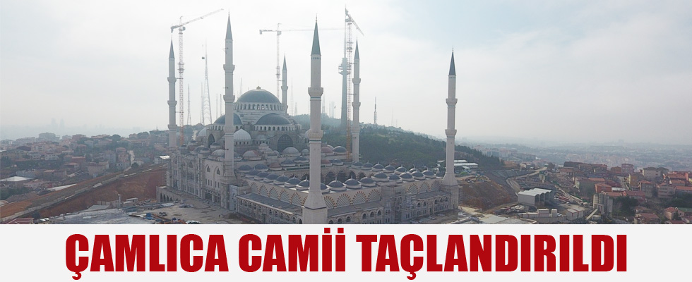 Çamlıca Camii taçlandırıldı