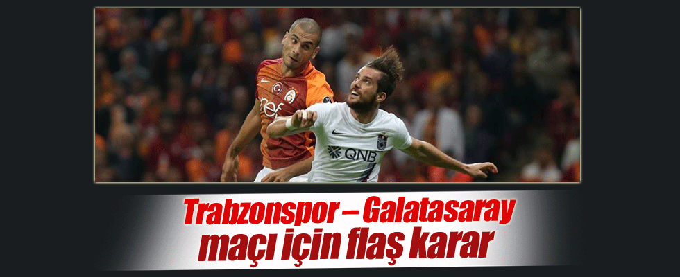 Trabzonspor – Galatasaray maçı için flaş karar