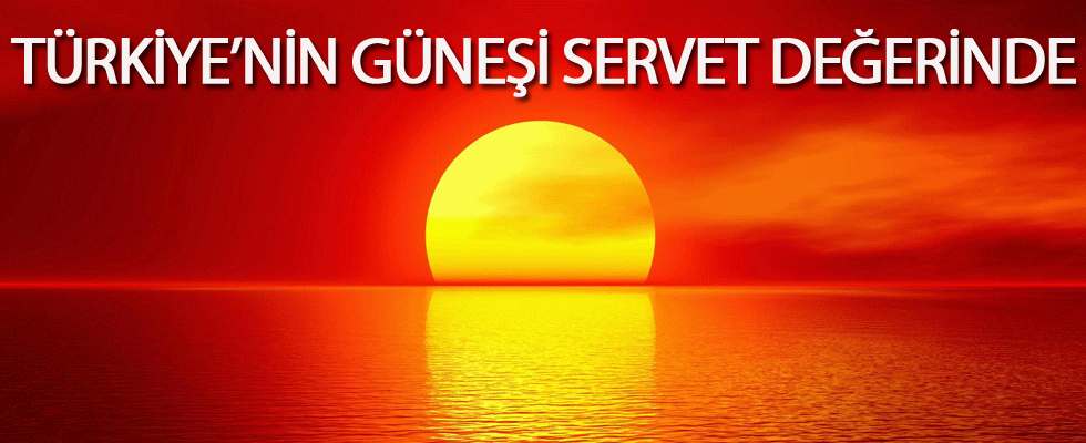 Türkiye'nin güneşi servet değerinde