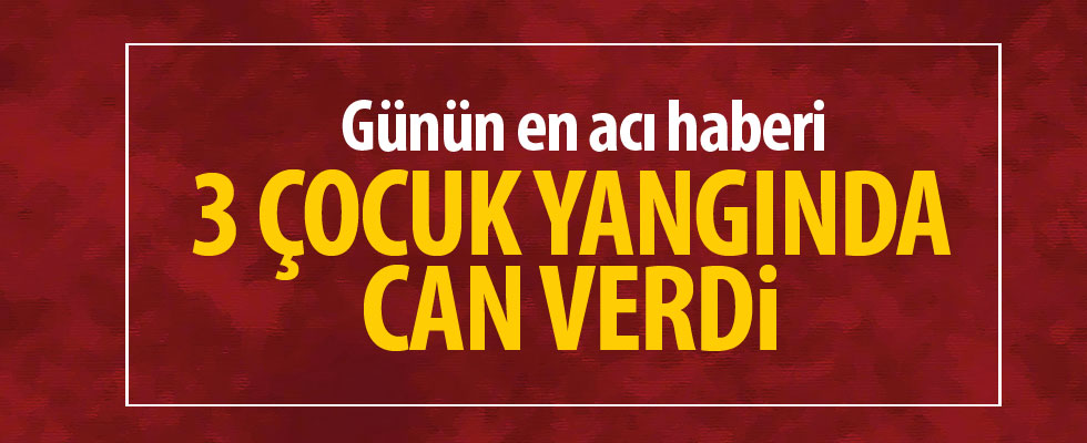 Yangın'da 3 çocuk hayatını kaybetti