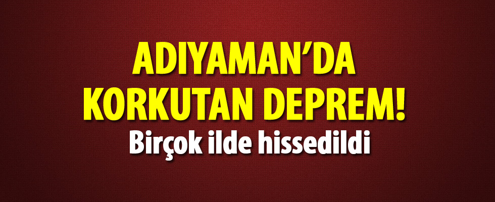 Adıyaman'da büyük deprem! Birçok ilden hissedildi..