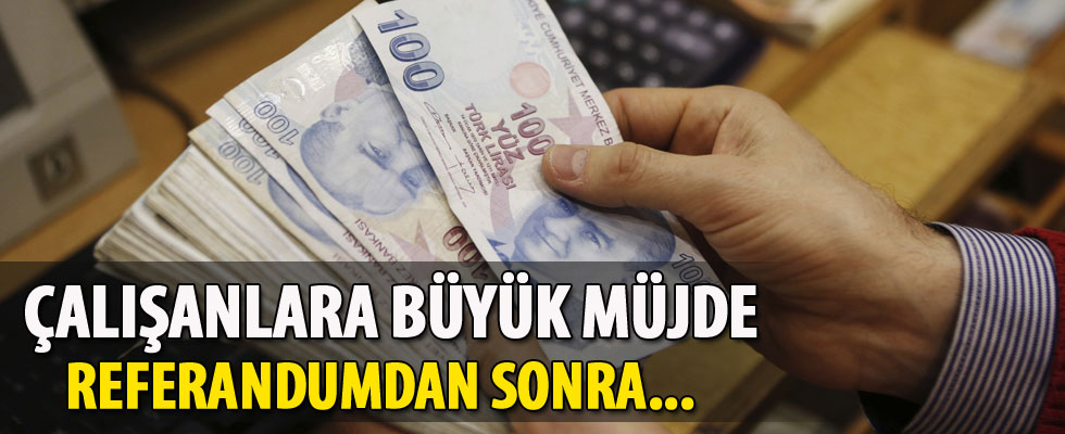 Çalışanlar müjde geldi, referandumdan sonra...