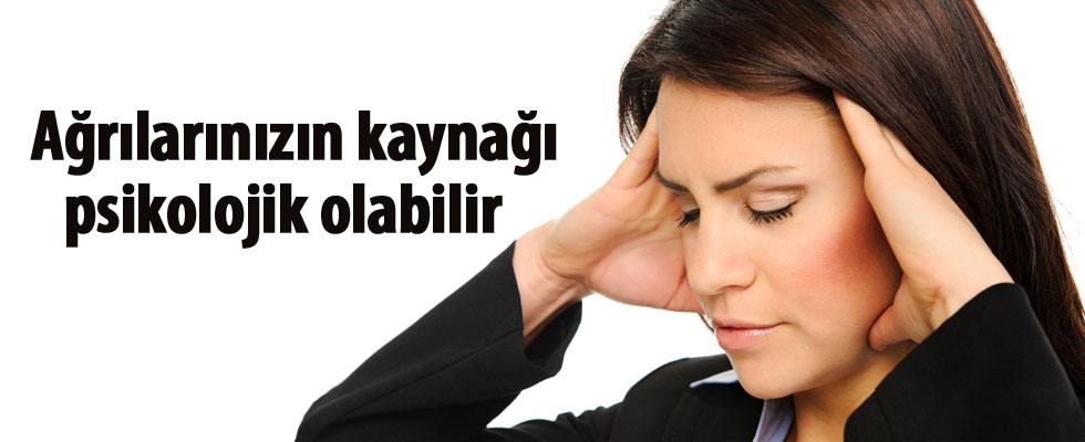Ağrılarınızın kaynağı psikolojik olabilir