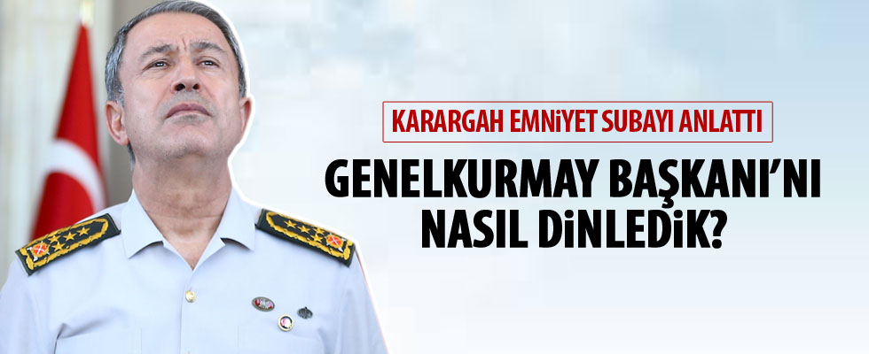 Genelkurmay Başkanı'nı nasıl dinlediklerini anlattı