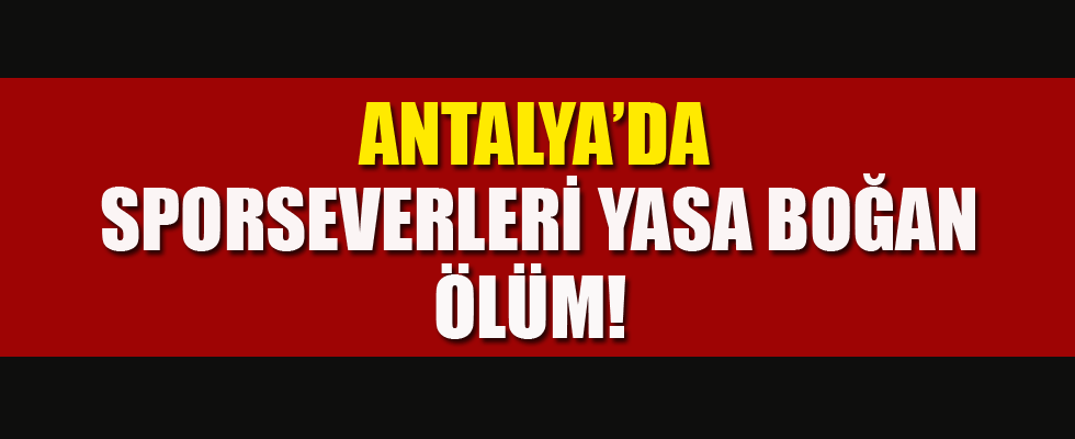 Antalya’da sporseverleri yasa boğan ölüm