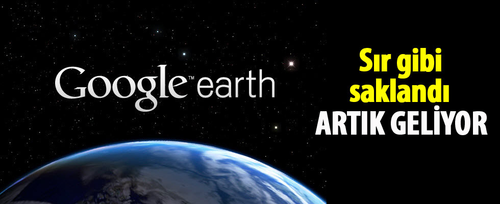 Sır gibi saklanan 'Google Earth' geliyor!