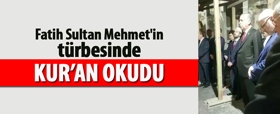 Erdoğan, Fatih Sultan Mehmet'in kabrinde Kur'an okudu
