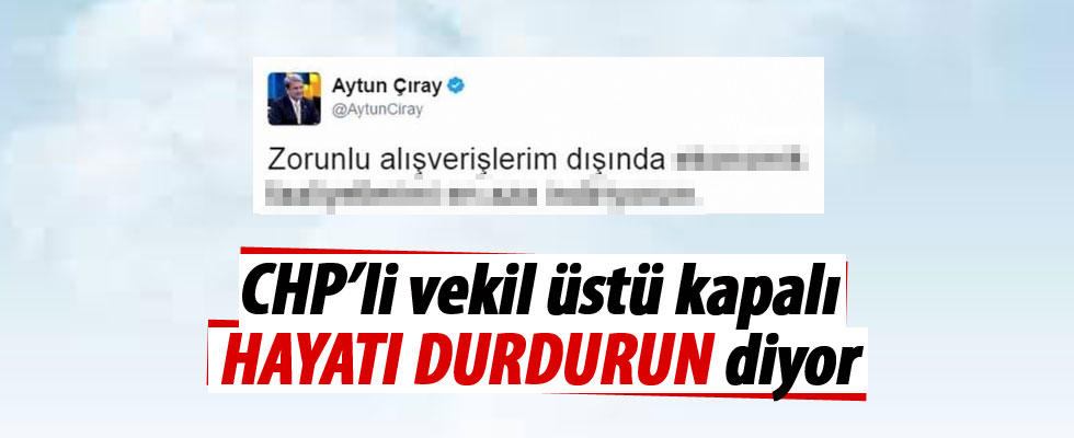 CHP'li Aytun Çıray: Ekonomik faaliyetlerimi en aza indiriyorum