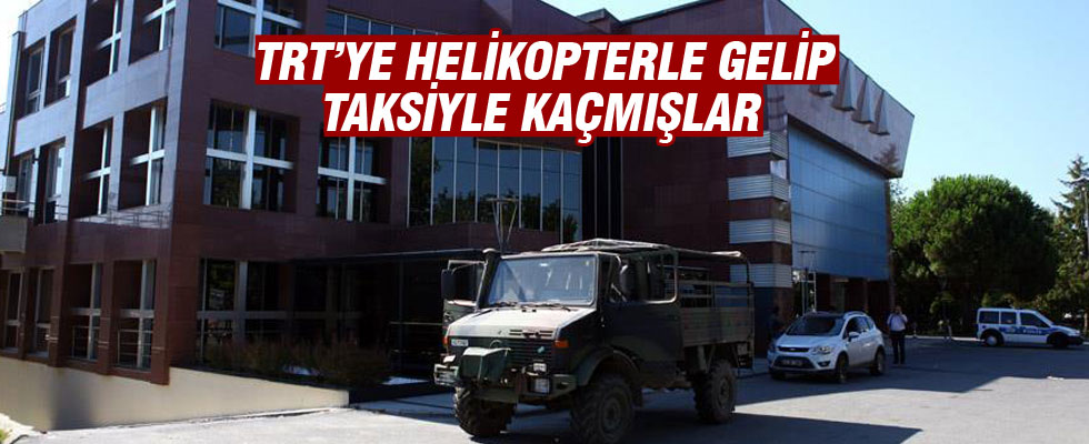 'TRT'ye helikopterle gelip taksiyle kaçmışlar'