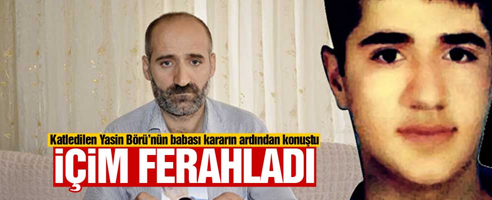 Yasin Börü'nün babası kararın ardından konuştu: İnsanın içi ferahladı